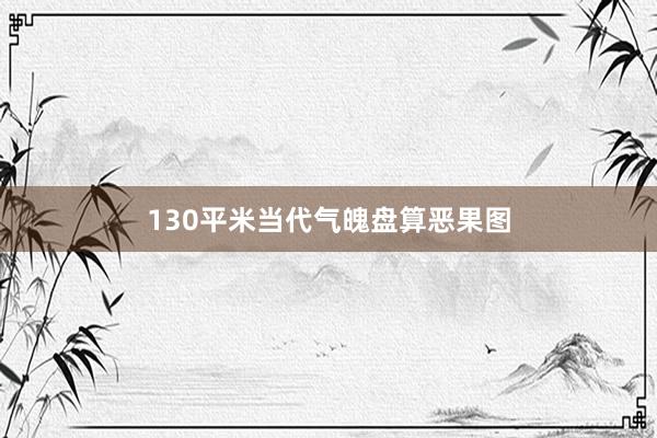 130平米当代气魄盘算恶果图