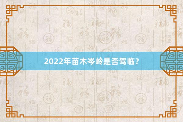 2022年苗木岑岭是否驾临？