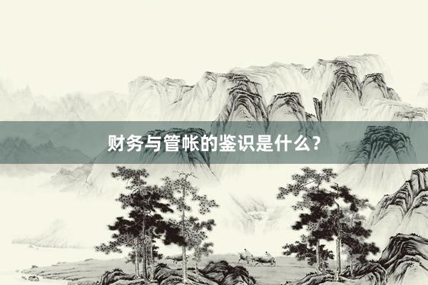 财务与管帐的鉴识是什么？
